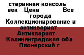 старинная консоль 19 век › Цена ­ 7 500 - Все города Коллекционирование и антиквариат » Антиквариат   . Калининградская обл.,Пионерский г.